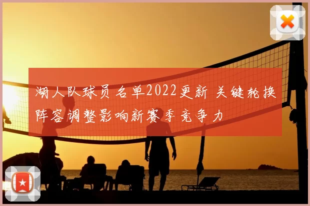 湖人队球员名单2022更新 关键轮换阵容调整影响新赛季竞争力