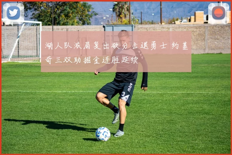 湖人队浓眉复出砍分击退勇士 约基奇三双助掘金连胜延续