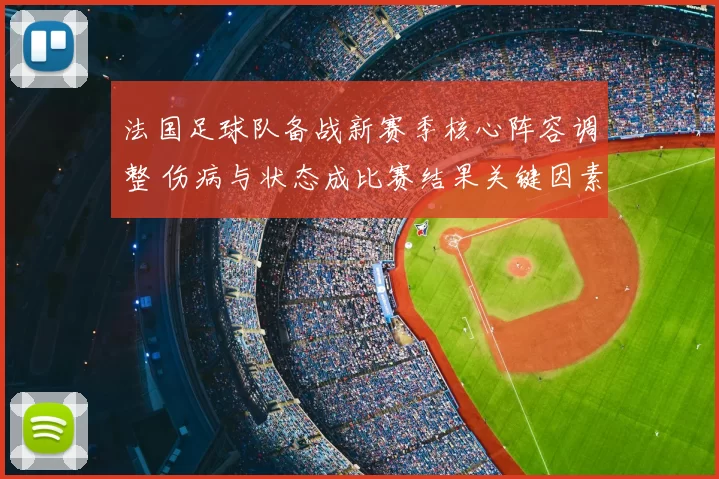 法国足球队备战新赛季核心阵容调整 伤病与状态成比赛结果关键因素