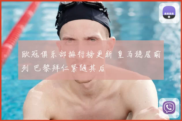 欧冠俱乐部排行榜更新 皇马稳居前列 巴黎拜仁紧随其后