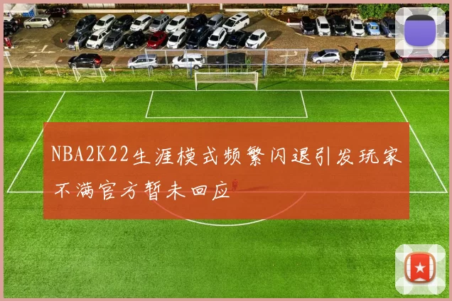 NBA2K22生涯模式频繁闪退引发玩家不满官方暂未回应