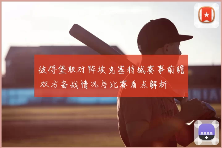 彼得堡联对阵埃克塞特城赛事前瞻 双方备战情况与比赛看点解析