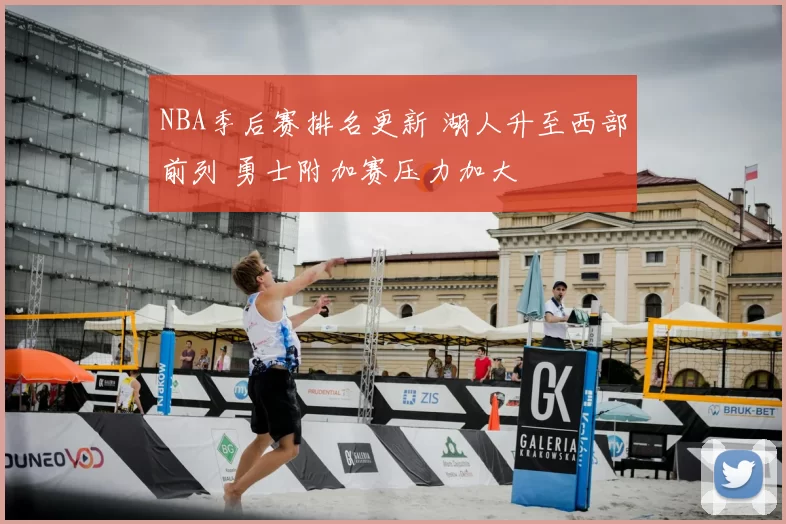 NBA季后赛排名更新 湖人升至西部前列 勇士附加赛压力加大