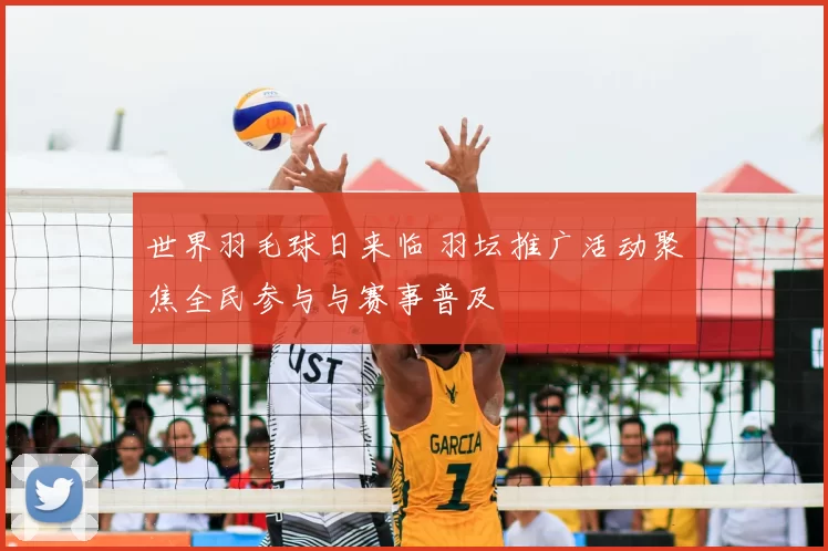 世界羽毛球日来临 羽坛推广活动聚焦全民参与与赛事普及