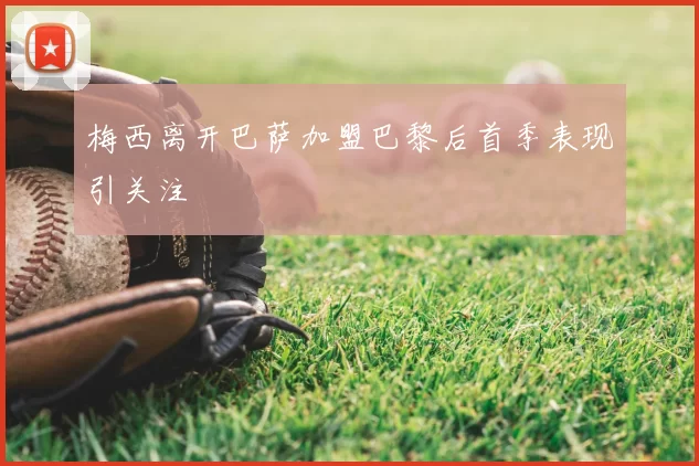 梅西离开巴萨加盟巴黎后首季表现引关注