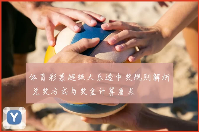 体育彩票超级大乐透中奖规则解析 兑奖方式与奖金计算看点