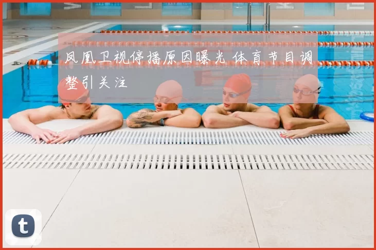 凤凰卫视停播原因曝光 体育节目调整引关注