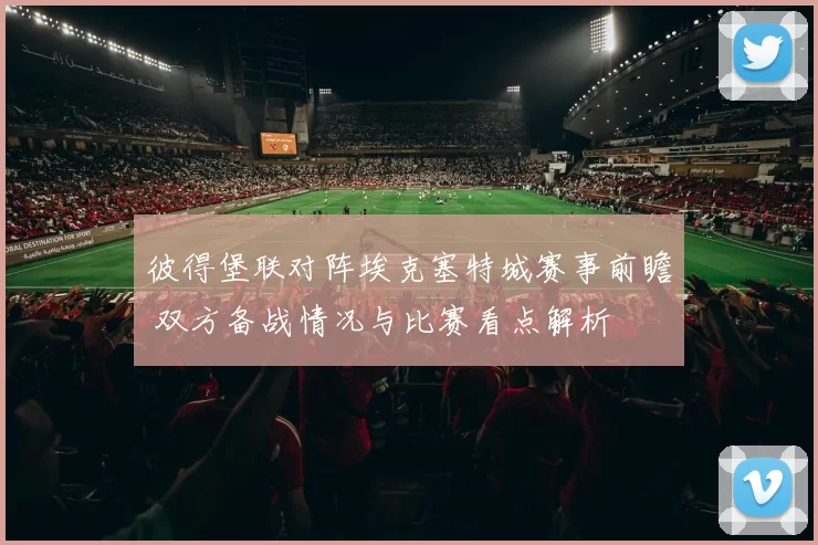 彼得堡联对阵埃克塞特城赛事前瞻 双方备战情况与比赛看点解析