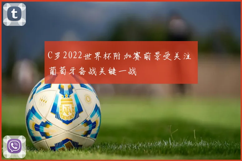 C罗2022世界杯附加赛前景受关注 葡萄牙备战关键一战