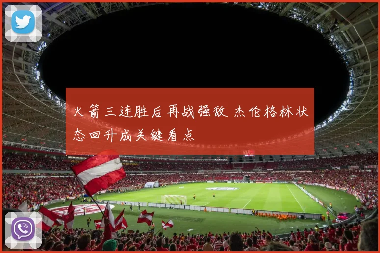 火箭三连胜后再战强敌 杰伦格林状态回升成关键看点