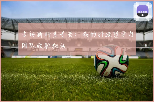 专访新科金手套：我的扑救哲学与团队致胜秘诀