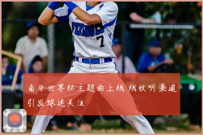 南非世界杯主题曲上线 线收听渠道引发球迷关注