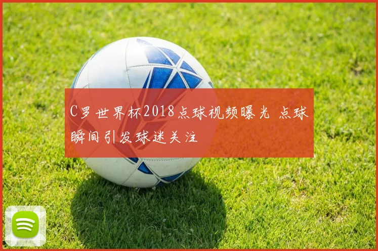 C罗世界杯2018点球视频曝光 点球瞬间引发球迷关注
