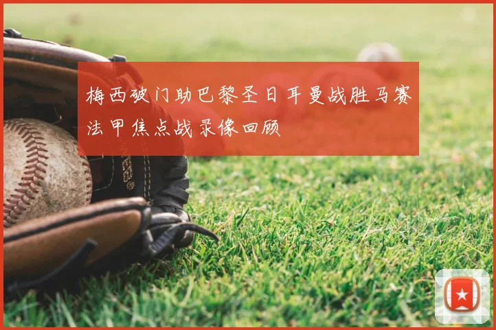 梅西破门助巴黎圣日耳曼战胜马赛法甲焦点战录像回顾