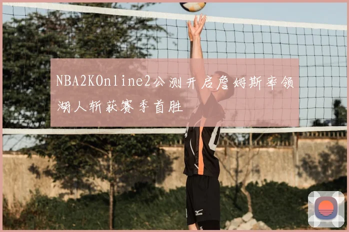 NBA2KOnline2公测开启詹姆斯率领湖人斩获赛季首胜