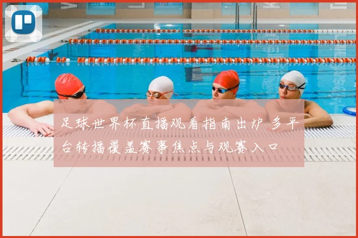 足球世界杯直播观看指南出炉 多平台转播覆盖赛事焦点与观赛入口