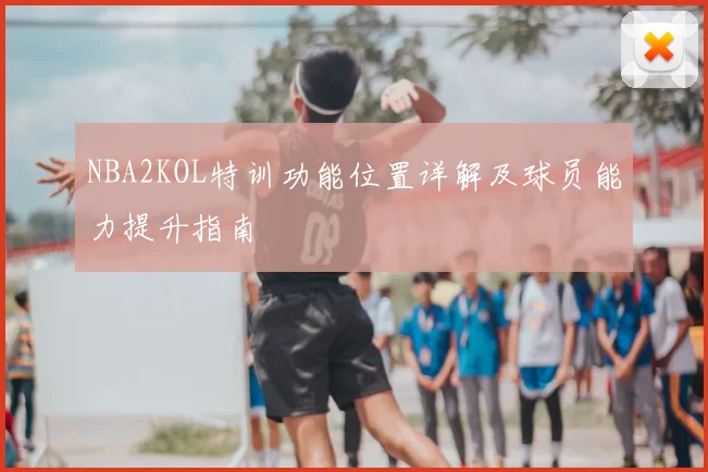 NBA2KOL特训功能位置详解及球员能力提升指南