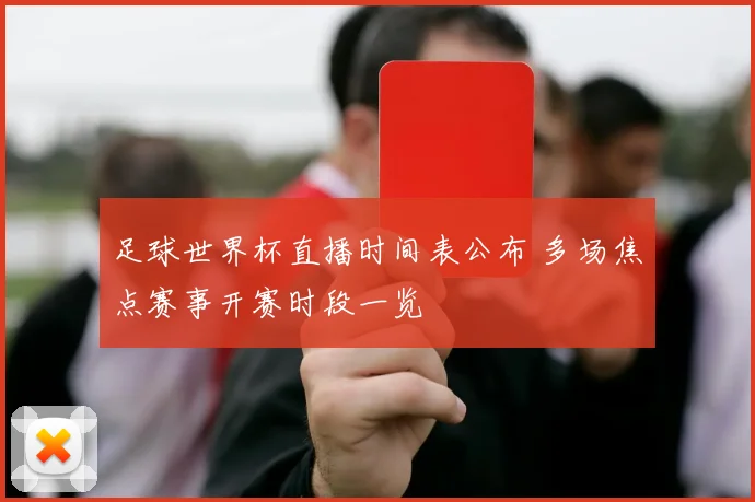 足球世界杯直播时间表公布 多场焦点赛事开赛时段一览