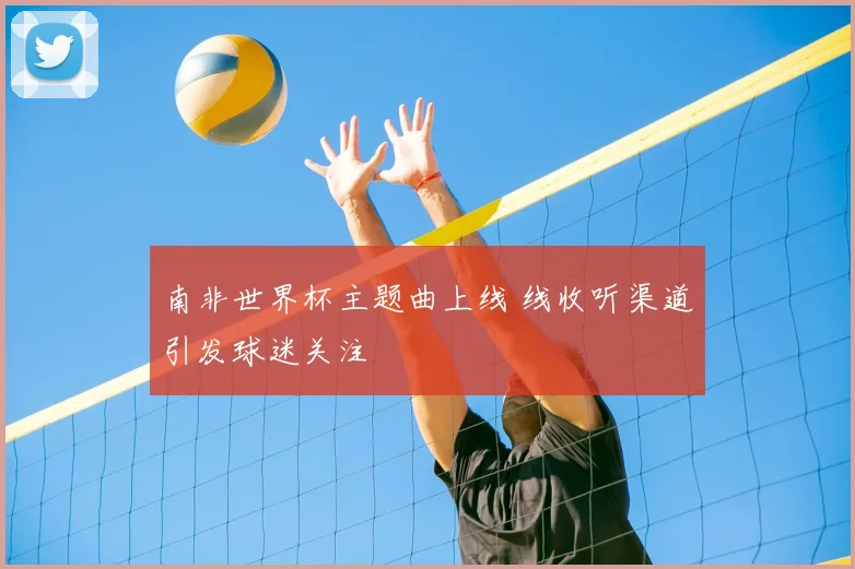 南非世界杯主题曲上线 线收听渠道引发球迷关注