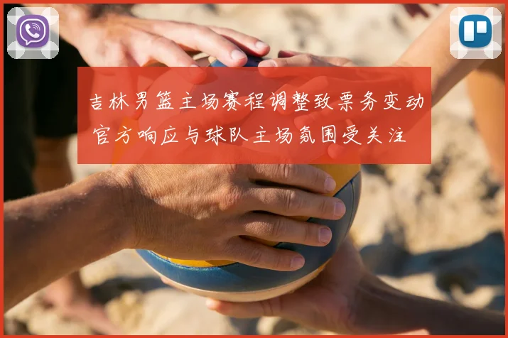 吉林男篮主场赛程调整致票务变动 官方响应与球队主场氛围受关注